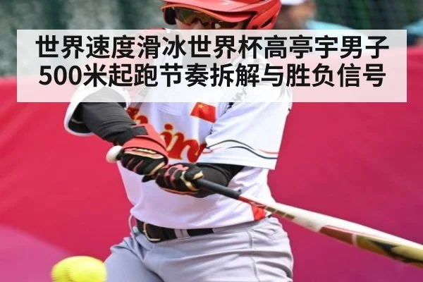 世界速度滑冰世界杯高亭宇男子500米起跑节奏拆解与胜负信号